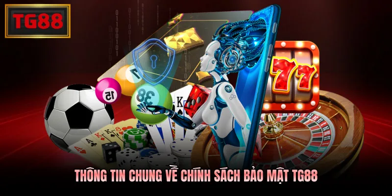 Thông tin chung về chính sách bảo mật TG88 Thông tin chung về chính sách bảo mật TG88