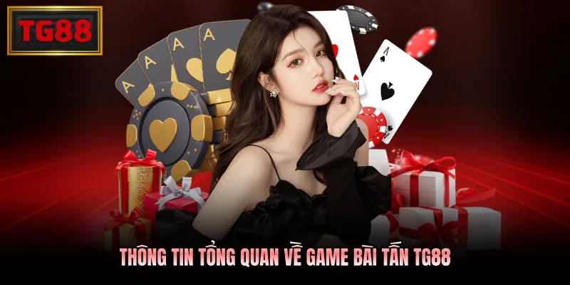 Thông tin tổng quan về game bài Tấn TG88 Thông tin tổng quan về game bài Tấn TG88